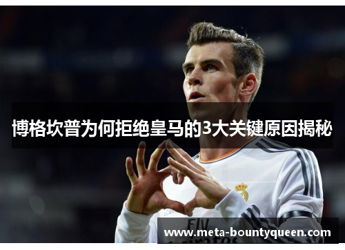 博格坎普为何拒绝皇马的3大关键原因揭秘