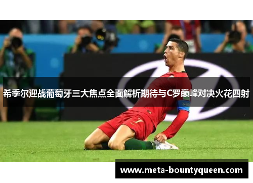 希季尔迎战葡萄牙三大焦点全面解析期待与C罗巅峰对决火花四射