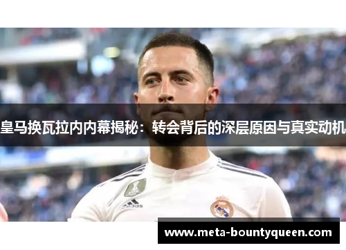 皇马换瓦拉内内幕揭秘：转会背后的深层原因与真实动机