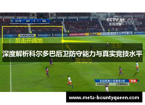 深度解析科尔多巴后卫防守能力与真实竞技水平
