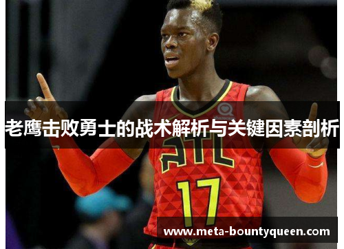 老鹰击败勇士的战术解析与关键因素剖析