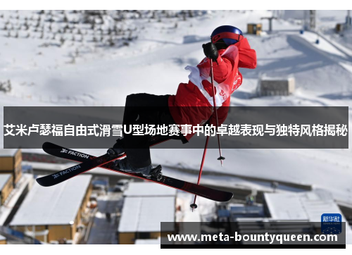 艾米卢瑟福自由式滑雪U型场地赛事中的卓越表现与独特风格揭秘