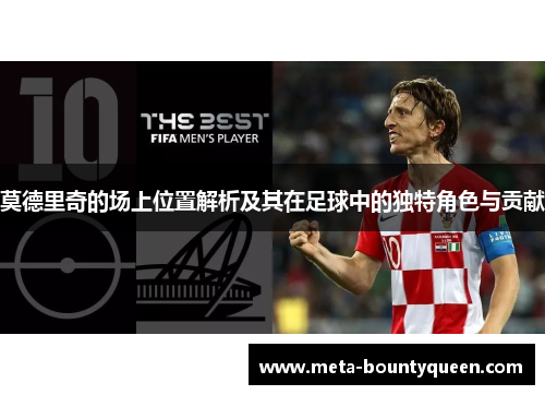 莫德里奇的场上位置解析及其在足球中的独特角色与贡献