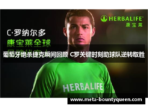 葡萄牙绝杀捷克瞬间回顾 C罗关键时刻助球队逆转取胜