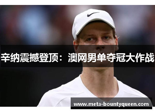 辛纳震撼登顶：澳网男单夺冠大作战