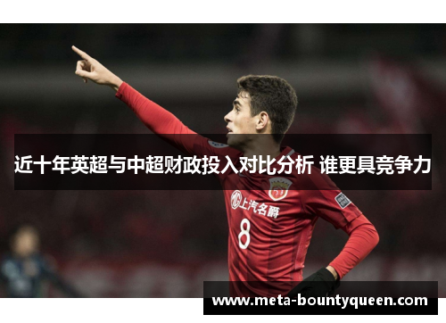 近十年英超与中超财政投入对比分析 谁更具竞争力