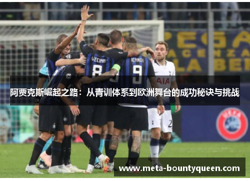 阿贾克斯崛起之路：从青训体系到欧洲舞台的成功秘诀与挑战
