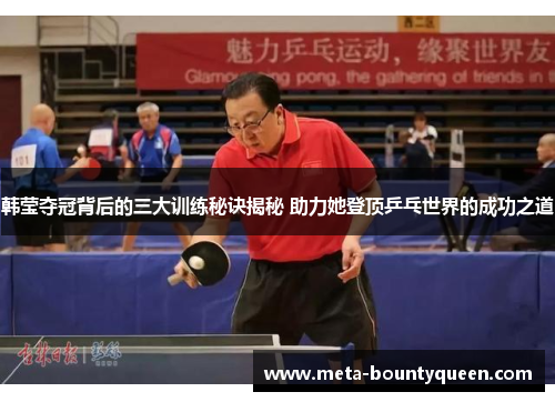 韩莹夺冠背后的三大训练秘诀揭秘 助力她登顶乒乓世界的成功之道