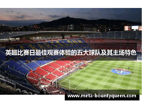 英超比赛日最佳观赛体验的五大球队及其主场特色