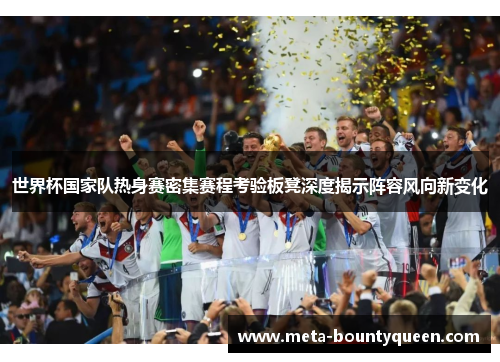 世界杯国家队热身赛密集赛程考验板凳深度揭示阵容风向新变化