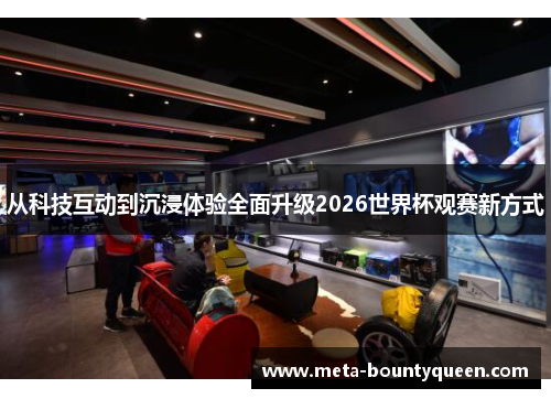 从科技互动到沉浸体验全面升级2026世界杯观赛新方式