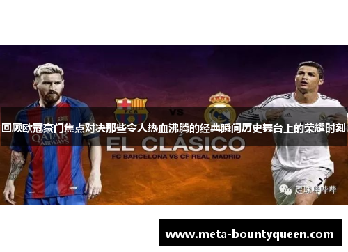 回顾欧冠豪门焦点对决那些令人热血沸腾的经典瞬间历史舞台上的荣耀时刻