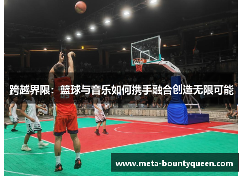 跨越界限：篮球与音乐如何携手融合创造无限可能