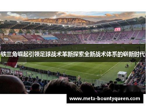 铁三角崛起引领足球战术革新探索全新战术体系的崭新时代