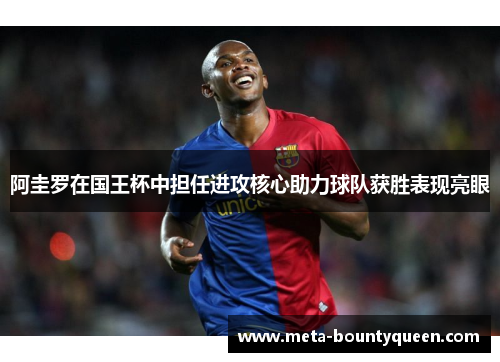 阿圭罗在国王杯中担任进攻核心助力球队获胜表现亮眼