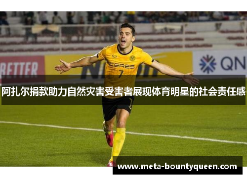 阿扎尔捐款助力自然灾害受害者展现体育明星的社会责任感