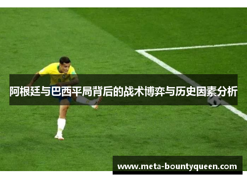 阿根廷与巴西平局背后的战术博弈与历史因素分析