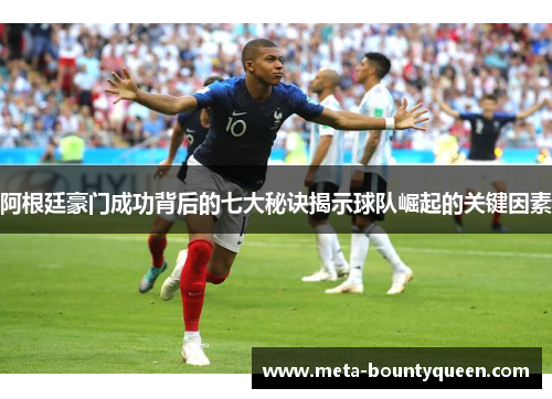 阿根廷豪门成功背后的七大秘诀揭示球队崛起的关键因素