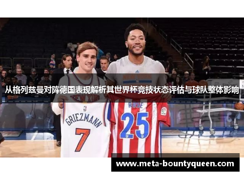 从格列兹曼对阵德国表现解析其世界杯竞技状态评估与球队整体影响