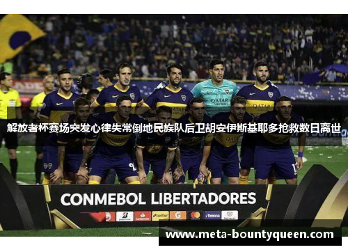 解放者杯赛场突发心律失常倒地民族队后卫胡安伊斯基耶多抢救数日离世