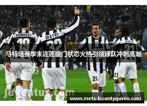 马特塔赛季末连连破门状态火热引领球队冲刺高潮
