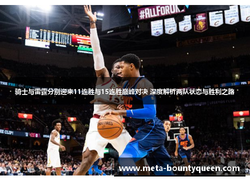 骑士与雷霆分别迎来11连胜与15连胜巅峰对决 深度解析两队状态与胜利之路