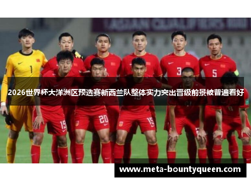 2026世界杯大洋洲区预选赛新西兰队整体实力突出晋级前景被普遍看好