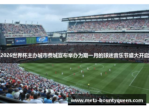 2026世界杯主办城市费城宣布举办为期一月的球迷音乐节盛大开启