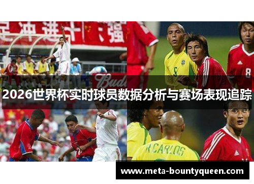 2026世界杯实时球员数据分析与赛场表现追踪