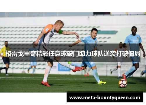 格雷戈里奇精彩任意球破门助力球队逆袭打破僵局